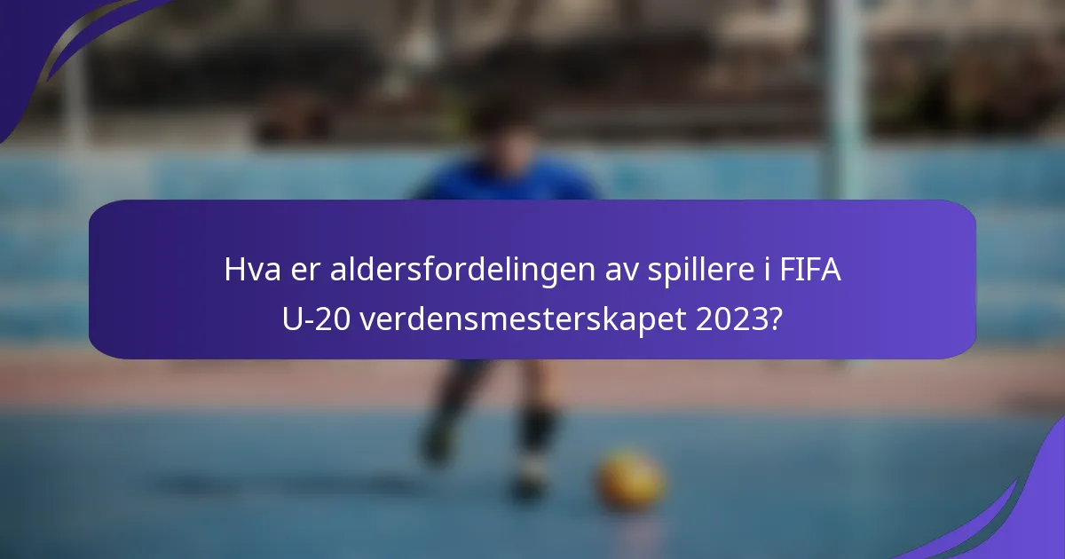 Hva er aldersfordelingen av spillere i FIFA U-20 verdensmesterskapet 2023?