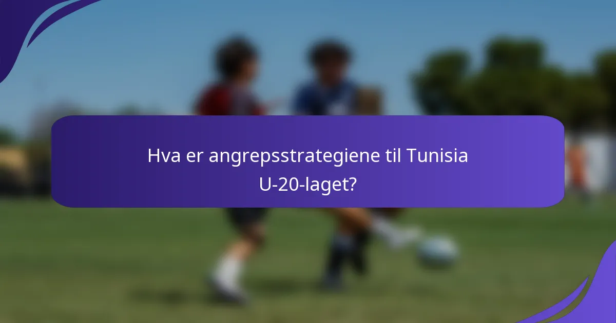 Hva er angrepsstrategiene til Tunisia U-20-laget?