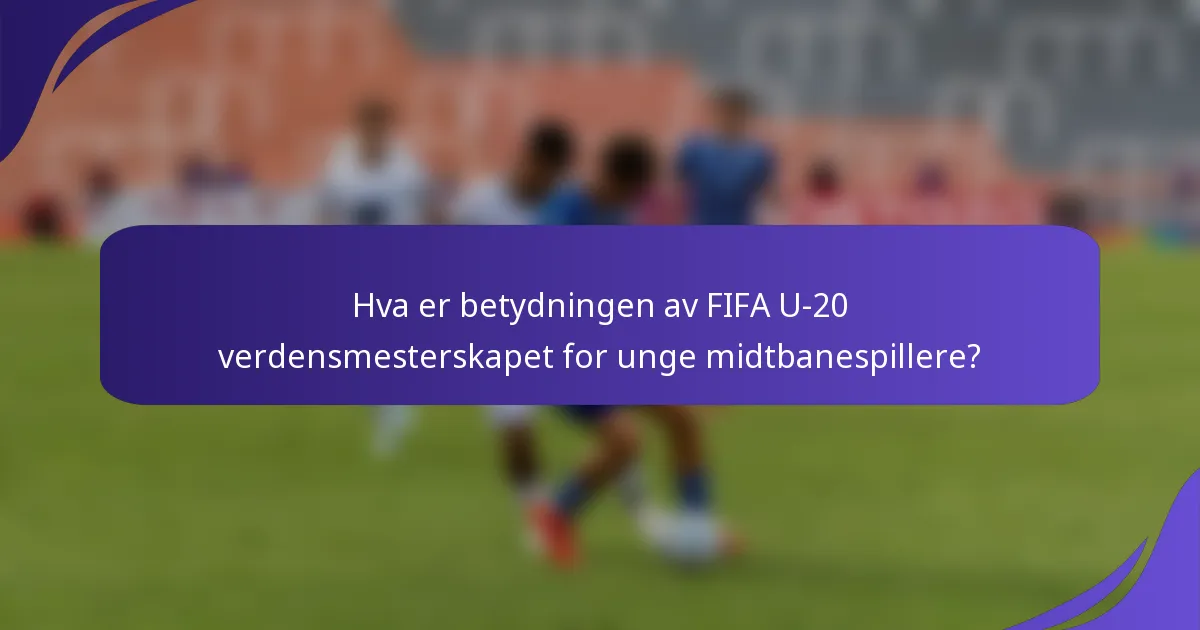 Hva er betydningen av FIFA U-20 verdensmesterskapet for unge midtbanespillere?