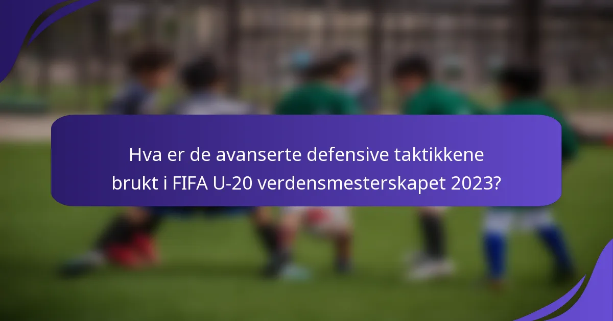 Hva er de avanserte defensive taktikkene brukt i FIFA U-20 verdensmesterskapet 2023?