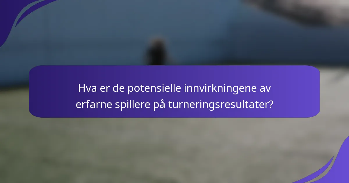 Hva er de potensielle innvirkningene av erfarne spillere på turneringsresultater?