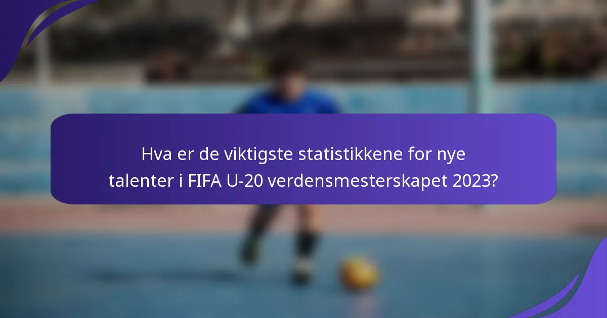 Hva er de viktigste statistikkene for nye talenter i FIFA U-20 verdensmesterskapet 2023?
