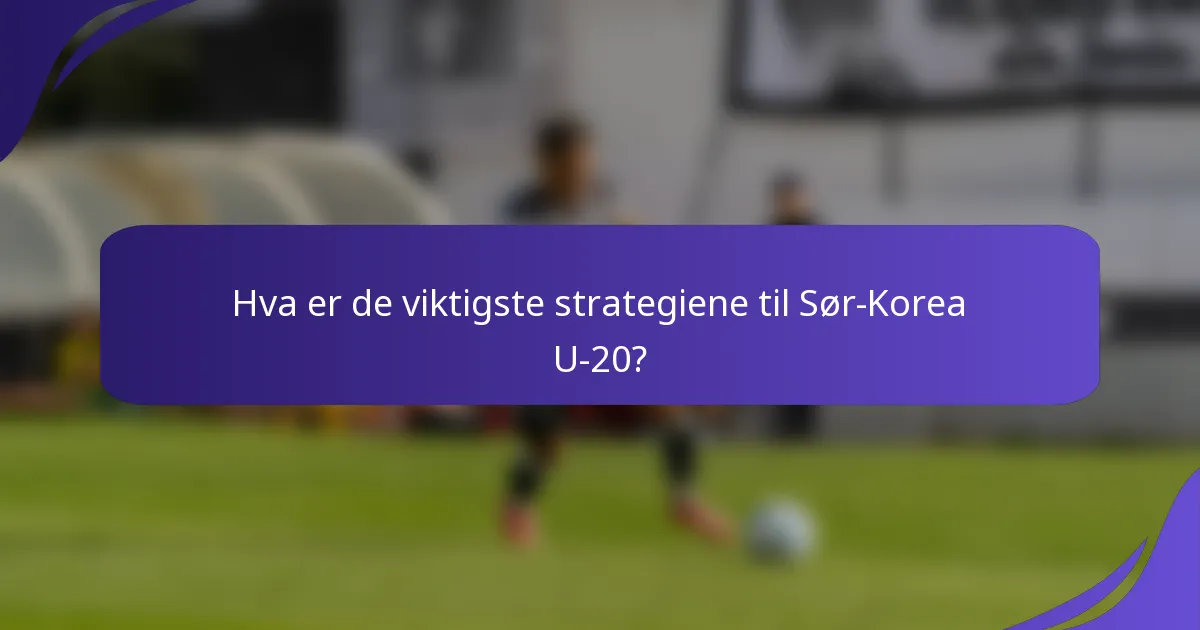 Hva er de viktigste strategiene til Sør-Korea U-20?