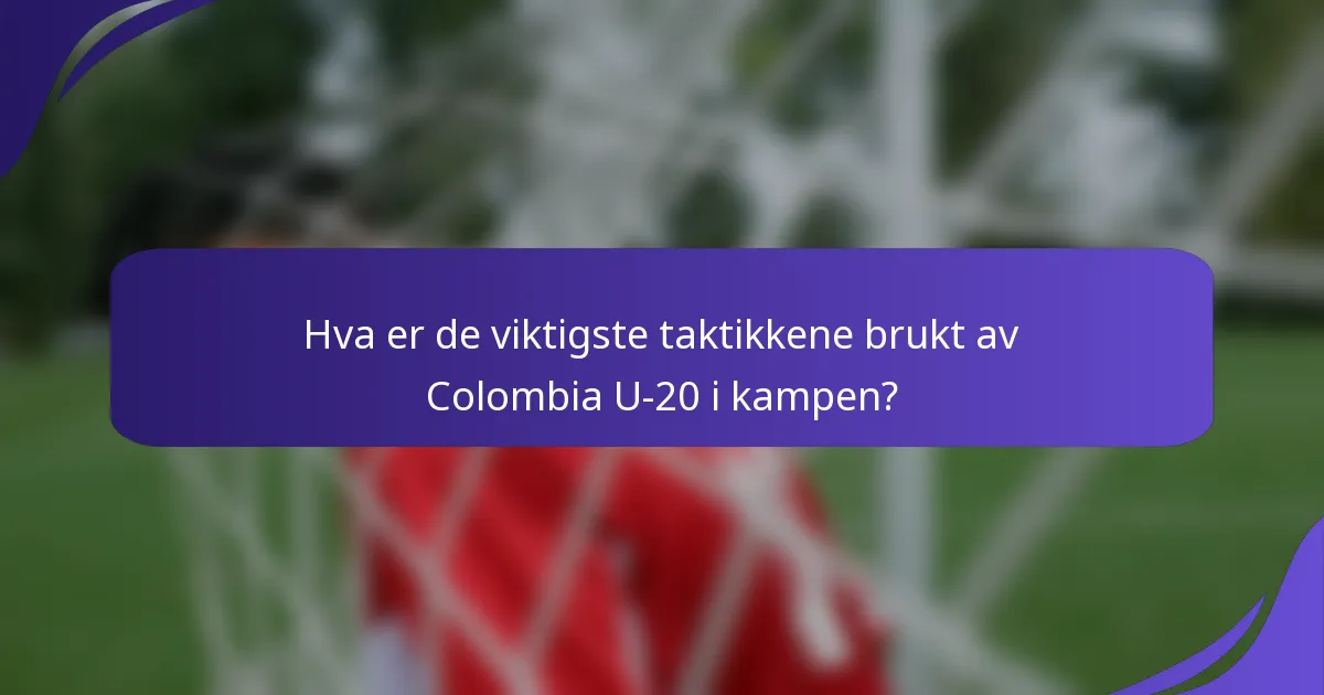 Hva er de viktigste taktikkene brukt av Colombia U-20 i kampen?
