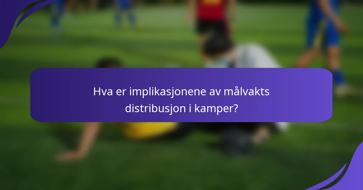 Hva er implikasjonene av målvakts distribusjon i kamper?