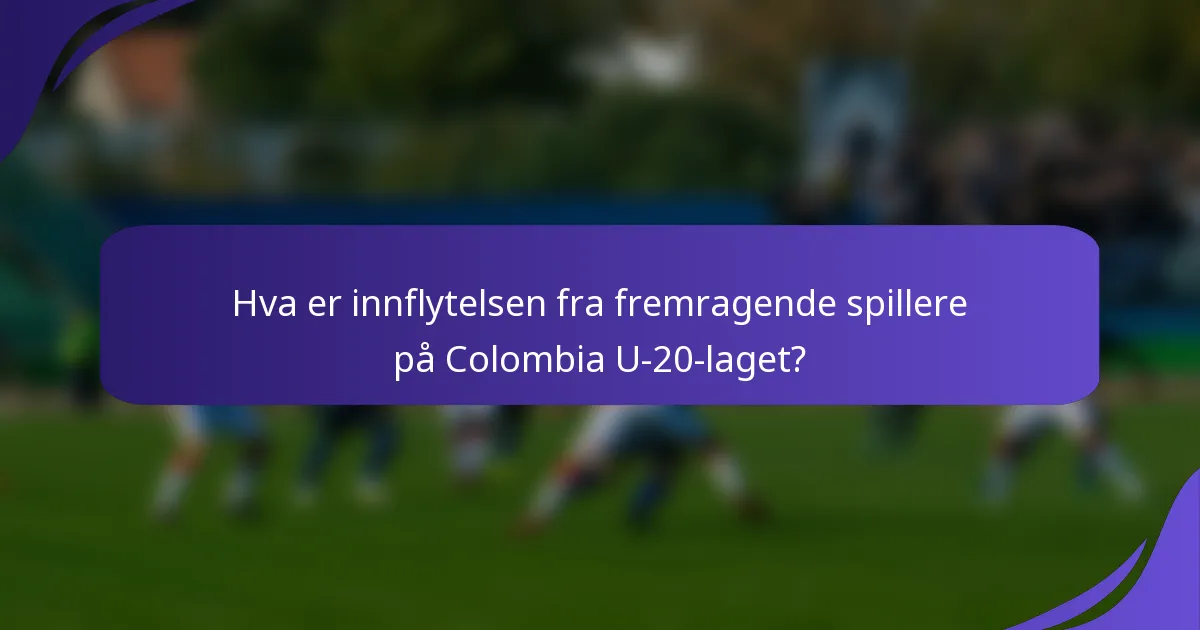 Hva er innflytelsen fra fremragende spillere på Colombia U-20-laget?