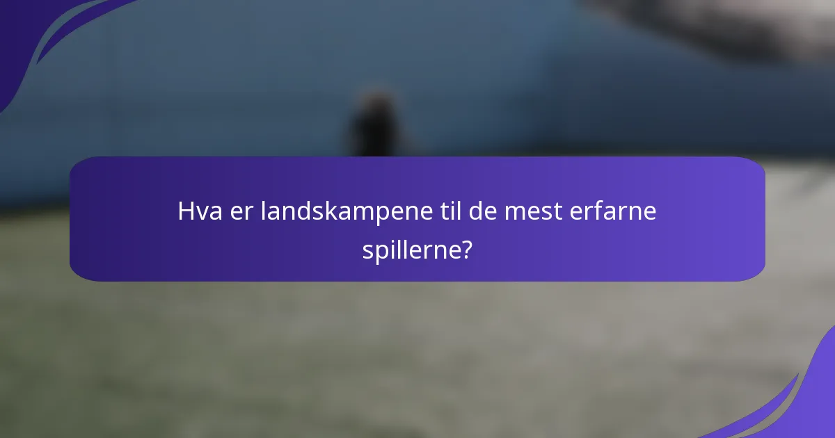 Hva er landskampene til de mest erfarne spillerne?