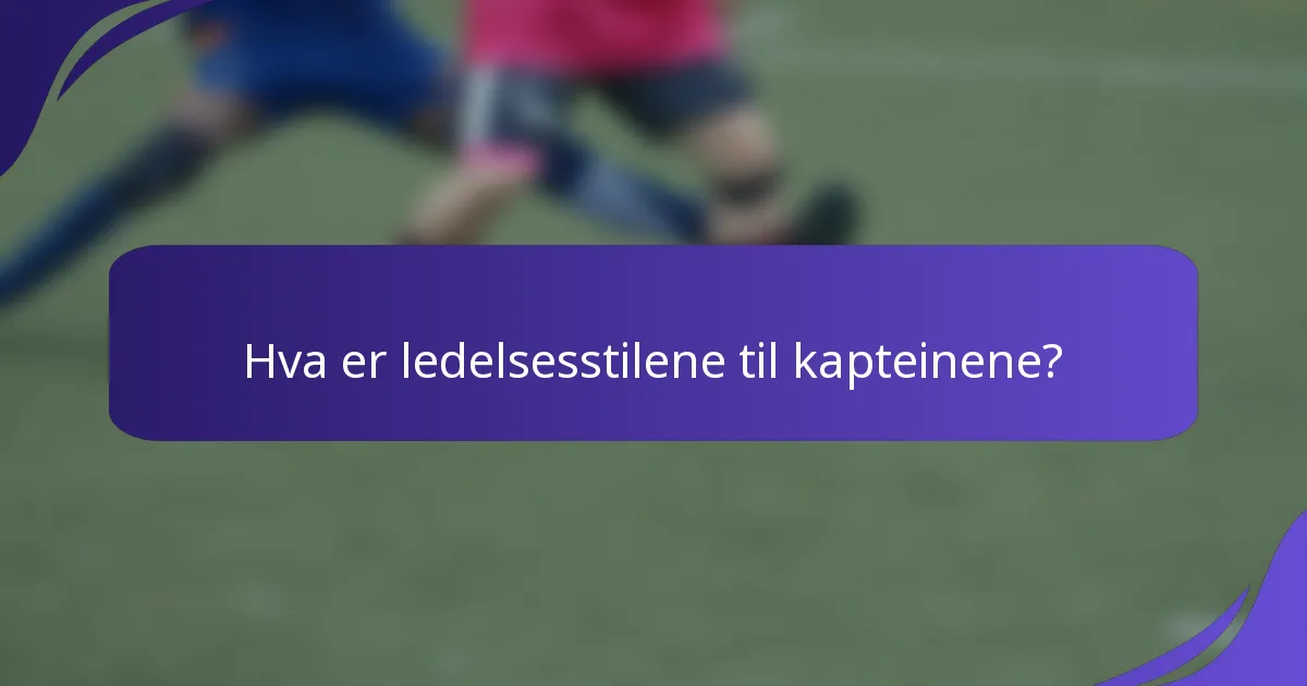 Hva er ledelsesstilene til kapteinene?