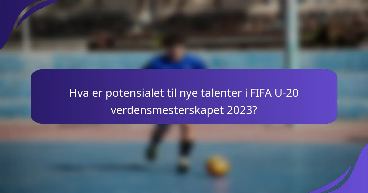 Hva er potensialet til nye talenter i FIFA U-20 verdensmesterskapet 2023?