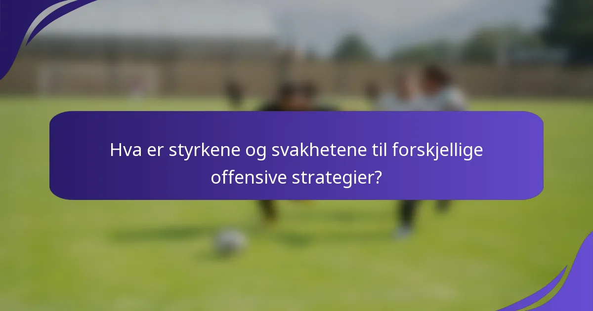 Hva er styrkene og svakhetene til forskjellige offensive strategier?