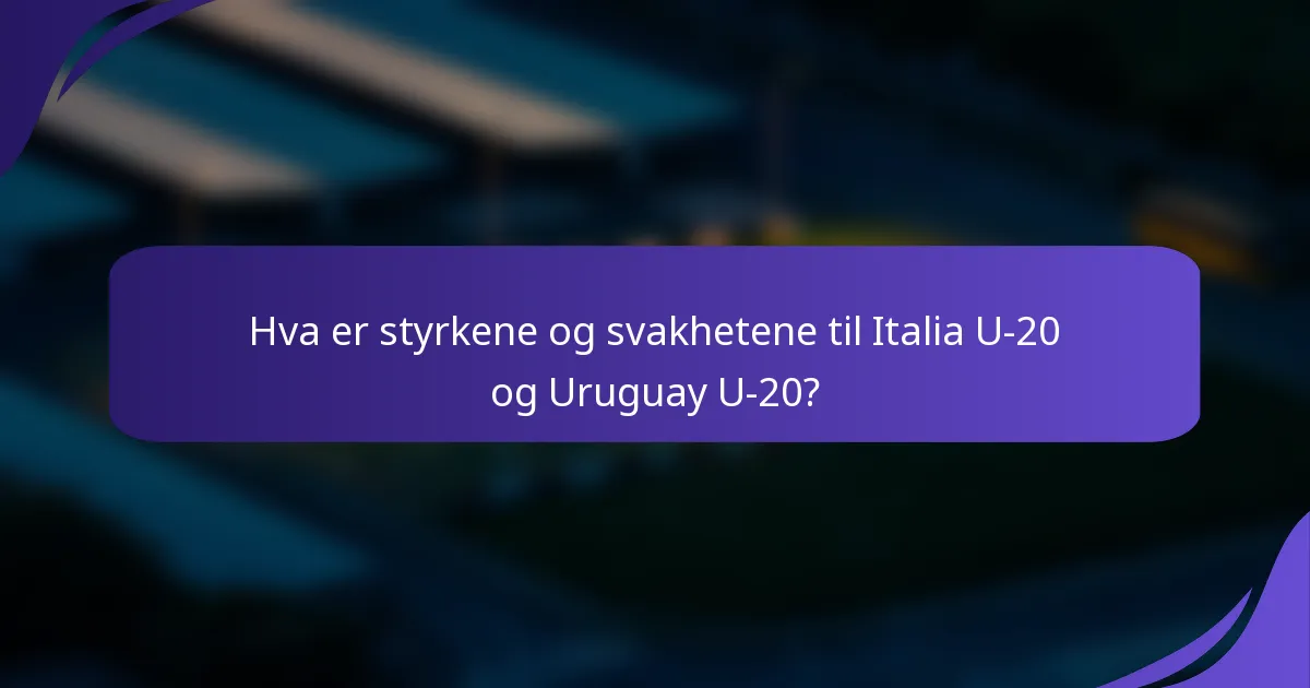 Hva er styrkene og svakhetene til Italia U-20 og Uruguay U-20?