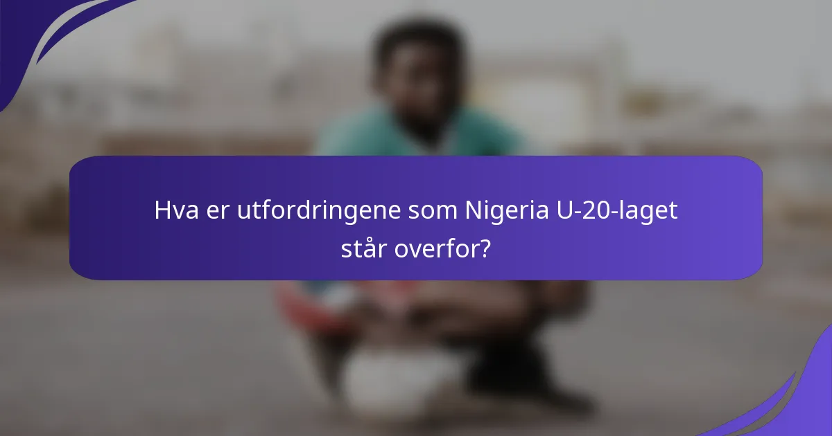 Hva er utfordringene som Nigeria U-20-laget står overfor?