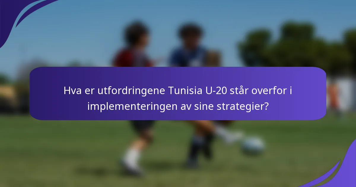 Hva er utfordringene Tunisia U-20 står overfor i implementeringen av sine strategier?