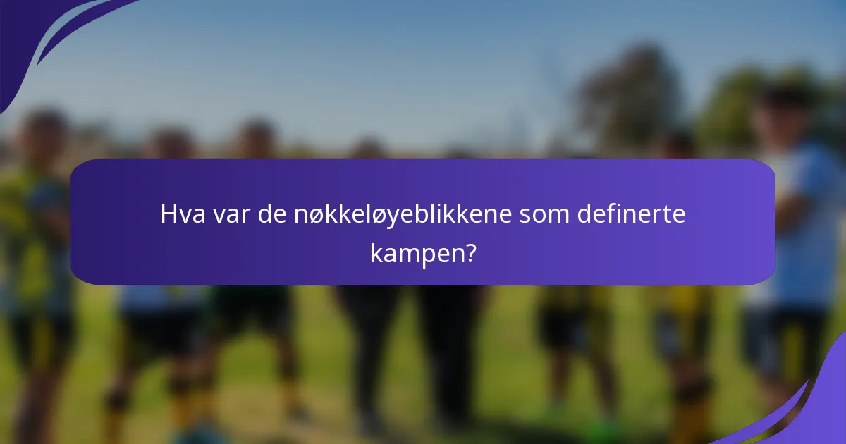 Hva var de nøkkeløyeblikkene som definerte kampen?