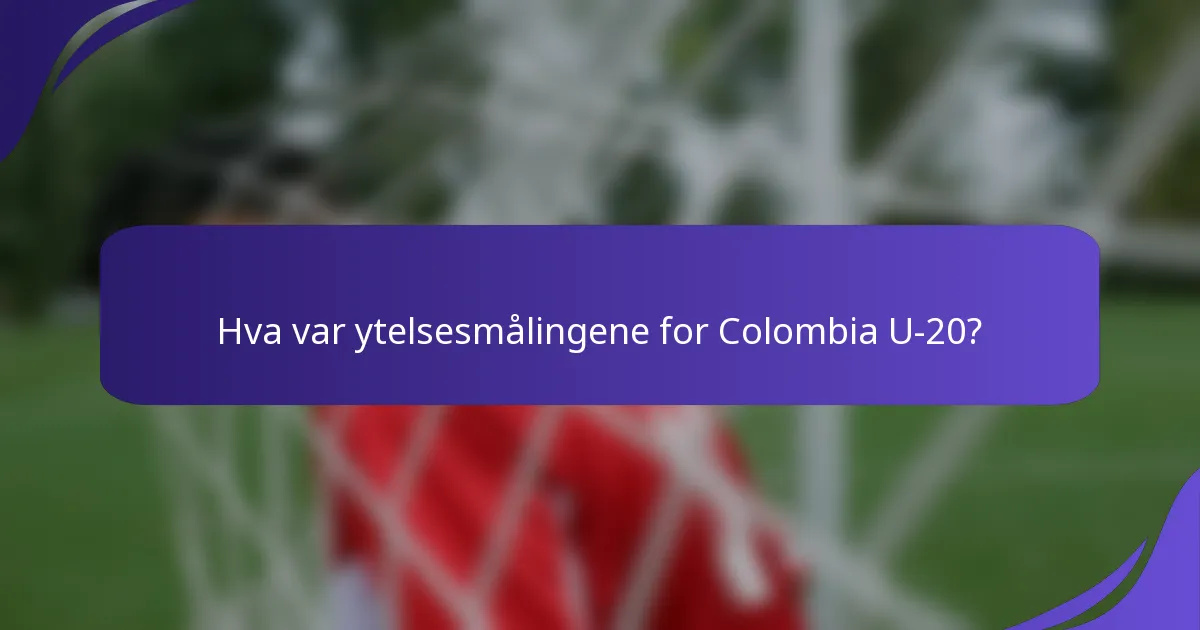 Hva var ytelsesmålingene for Colombia U-20?