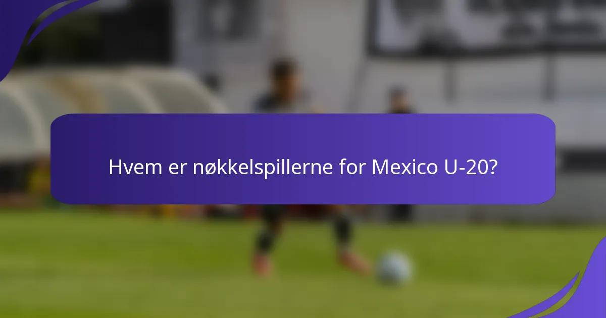 Hvem er nøkkelspillerne for Mexico U-20?