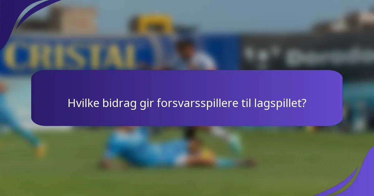 Hvilke bidrag gir forsvarsspillere til lagspillet?