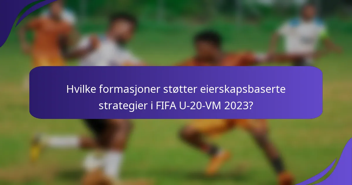 Hvilke formasjoner støtter eierskapsbaserte strategier i FIFA U-20-VM 2023?