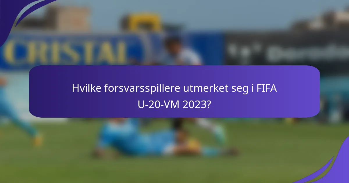 Hvilke forsvarsspillere utmerket seg i FIFA U-20-VM 2023?