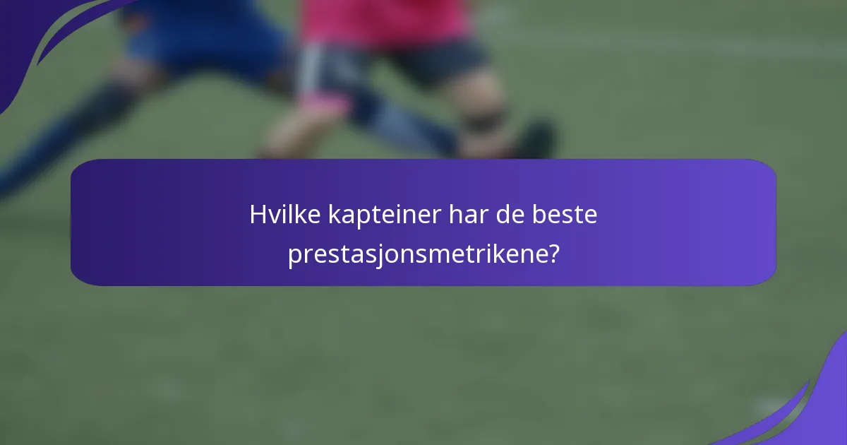 Hvilke kapteiner har de beste prestasjonsmetrikene?