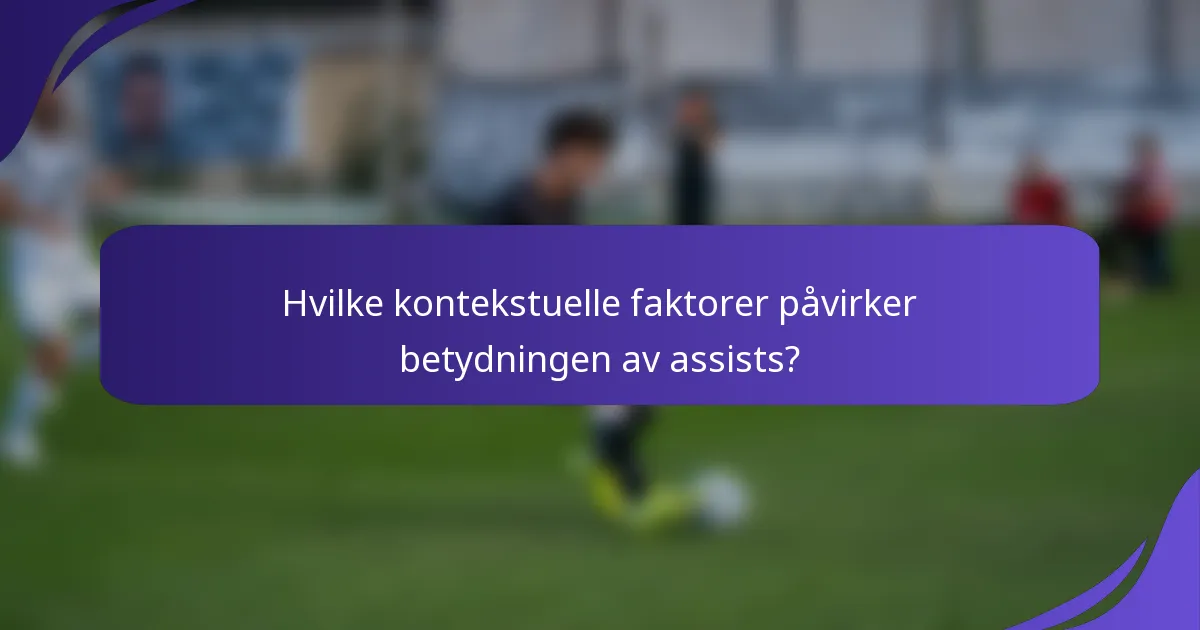 Hvilke kontekstuelle faktorer påvirker betydningen av assists?