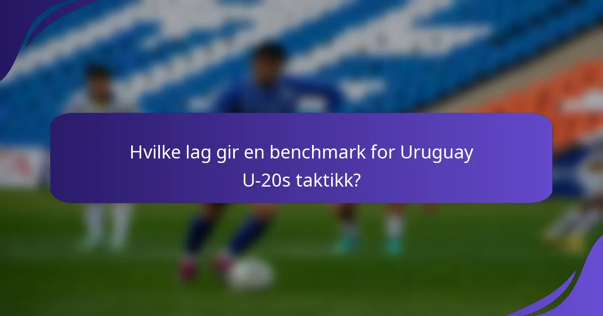 Hvilke lag gir en benchmark for Uruguay U-20s taktikk?