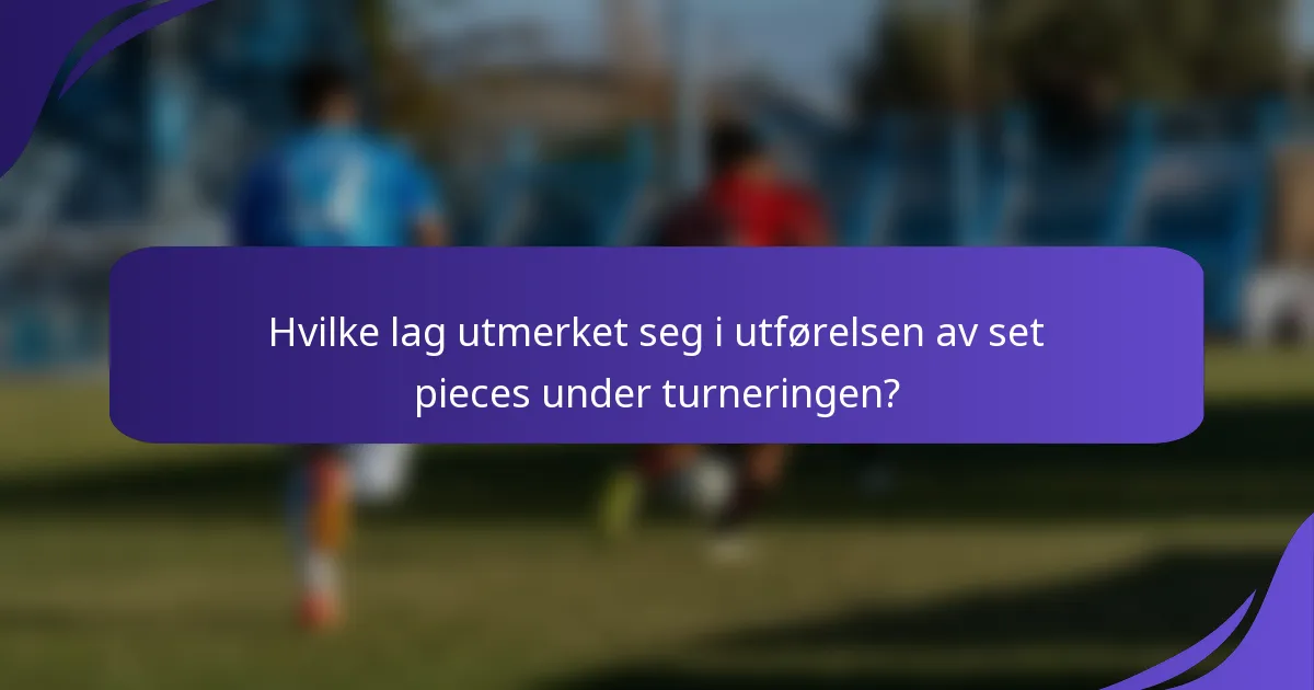 Hvilke lag utmerket seg i utførelsen av set pieces under turneringen?