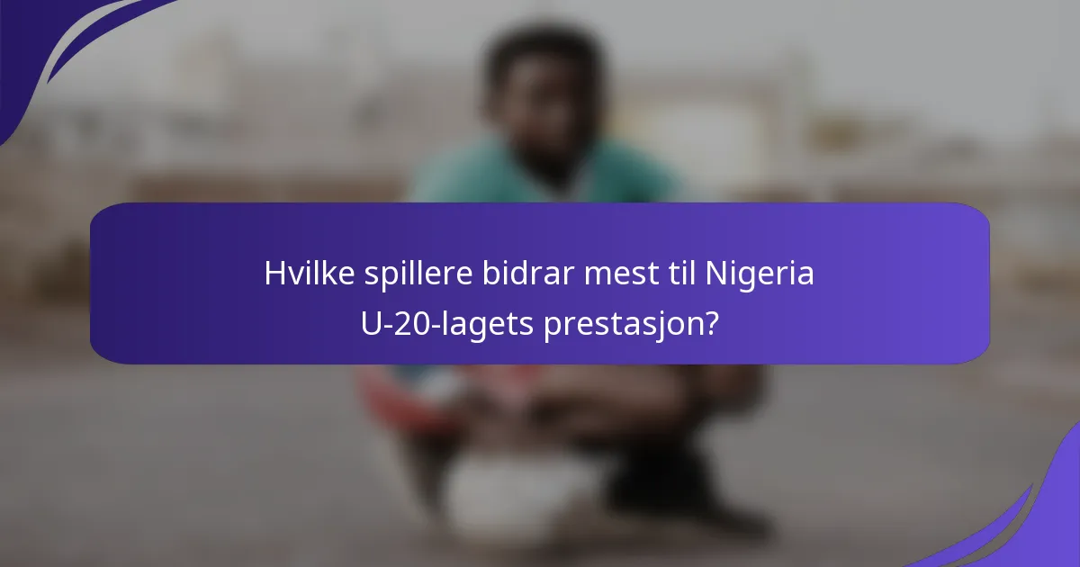 Hvilke spillere bidrar mest til Nigeria U-20-lagets prestasjon?