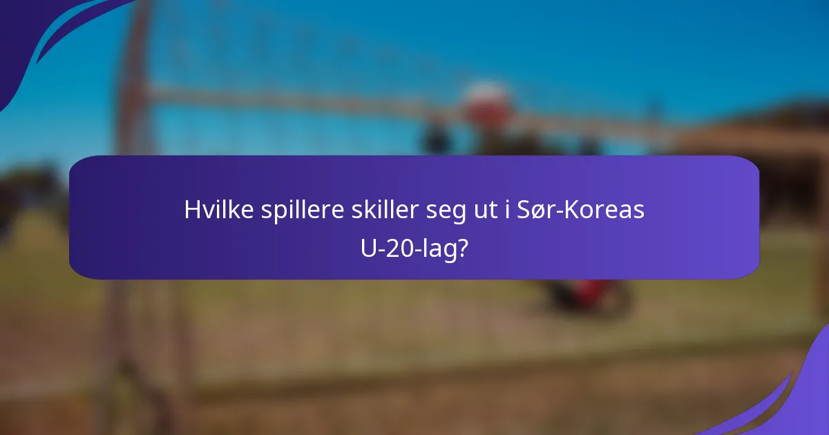 Hvilke spillere skiller seg ut i Sør-Koreas U-20-lag?