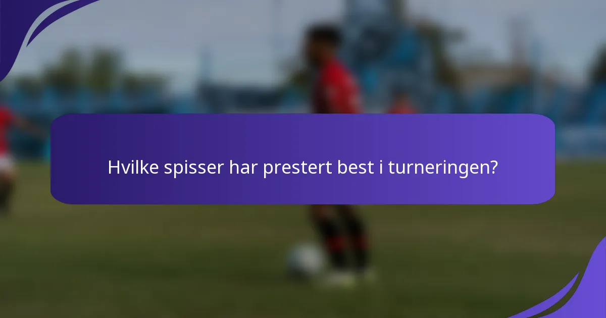 Hvilke spisser har prestert best i turneringen?