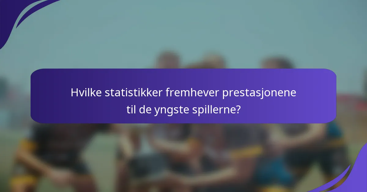 Hvilke statistikker fremhever prestasjonene til de yngste spillerne?