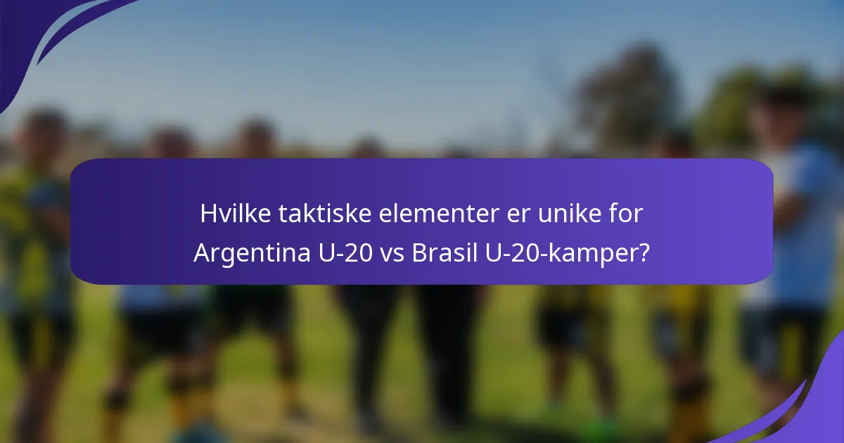 Hvilke taktiske elementer er unike for Argentina U-20 vs Brasil U-20-kamper?