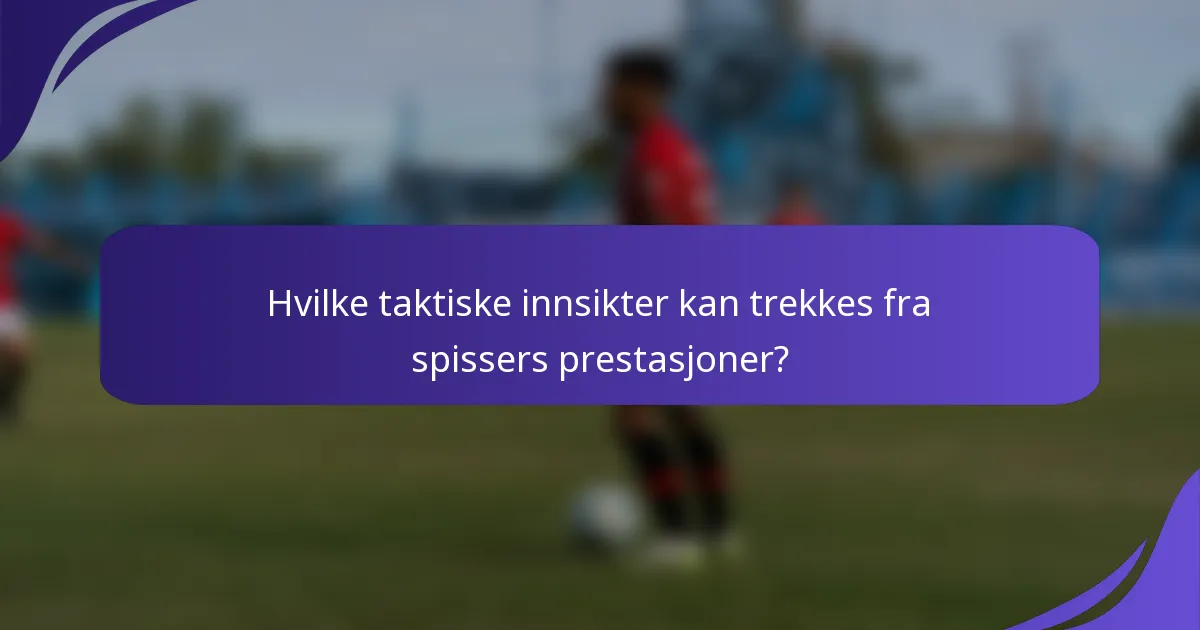 Hvilke taktiske innsikter kan trekkes fra spissers prestasjoner?