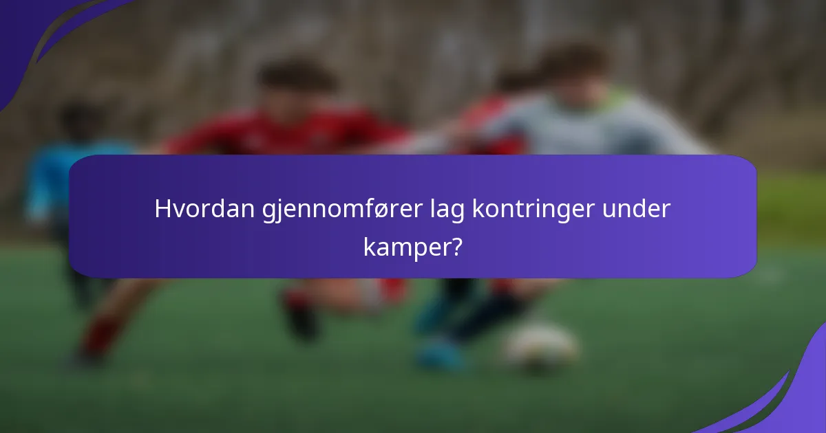 Hvordan gjennomfører lag kontringer under kamper?