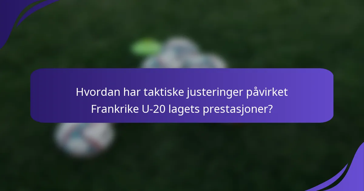 Hvordan har taktiske justeringer påvirket Frankrike U-20 lagets prestasjoner?