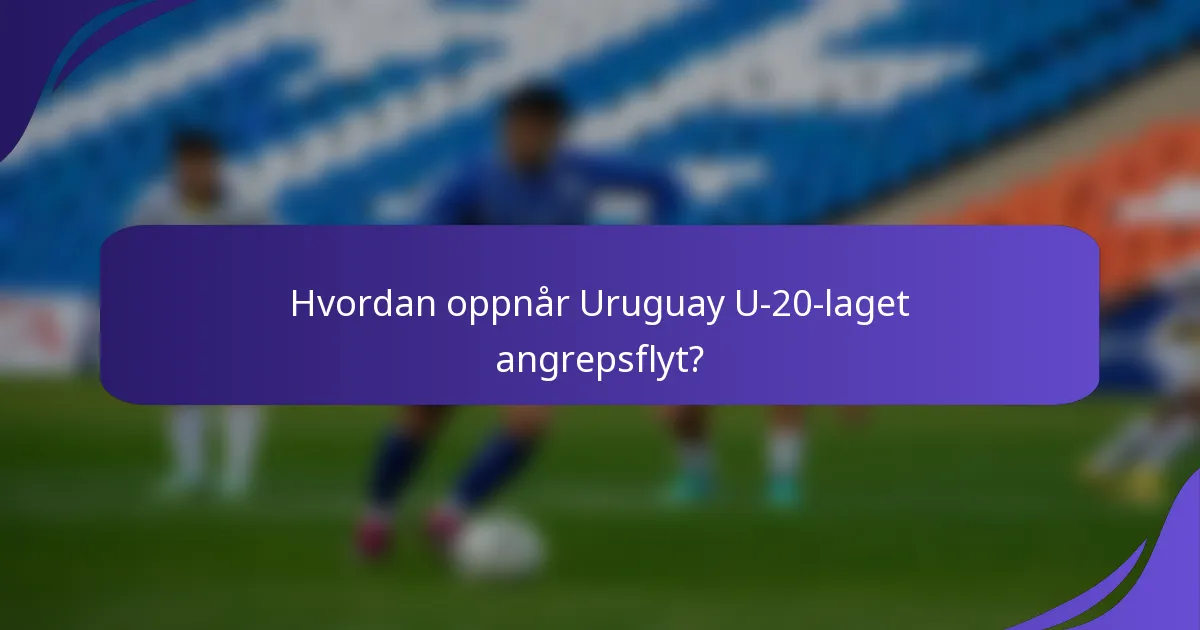 Hvordan oppnår Uruguay U-20-laget angrepsflyt?
