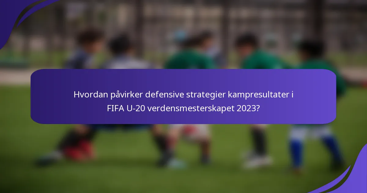 Hvordan påvirker defensive strategier kampresultater i FIFA U-20 verdensmesterskapet 2023?