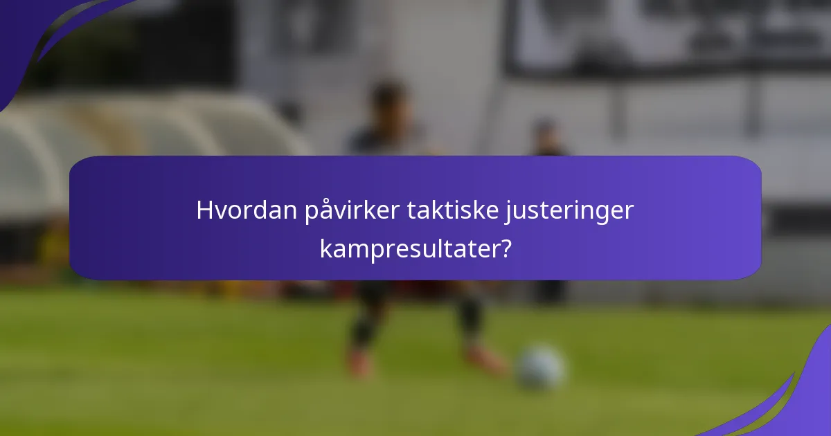 Hvordan påvirker taktiske justeringer kampresultater?