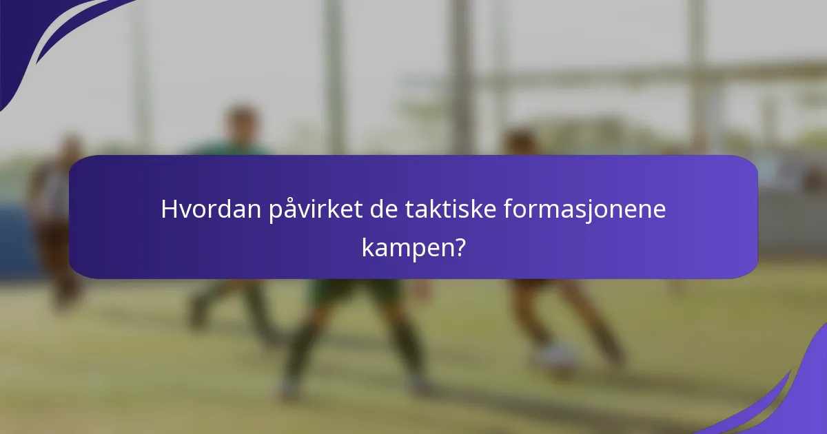 Hvordan påvirket de taktiske formasjonene kampen?