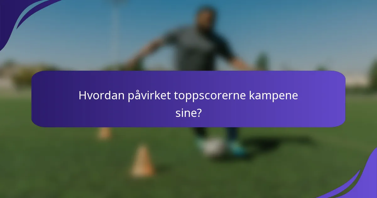 Hvordan påvirket toppscorerne kampene sine?