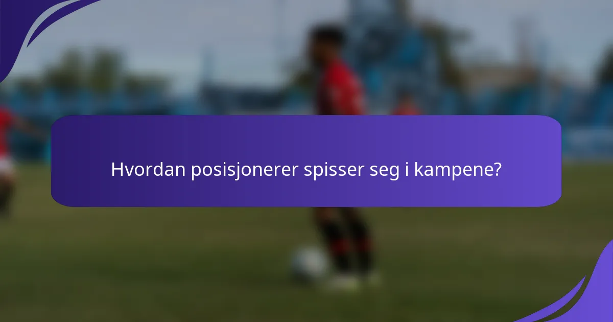 Hvordan posisjonerer spisser seg i kampene?