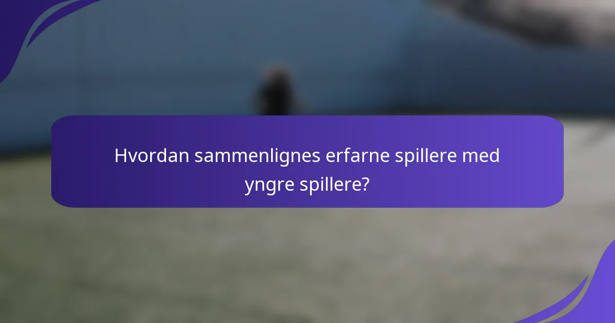 Hvordan sammenlignes erfarne spillere med yngre spillere?