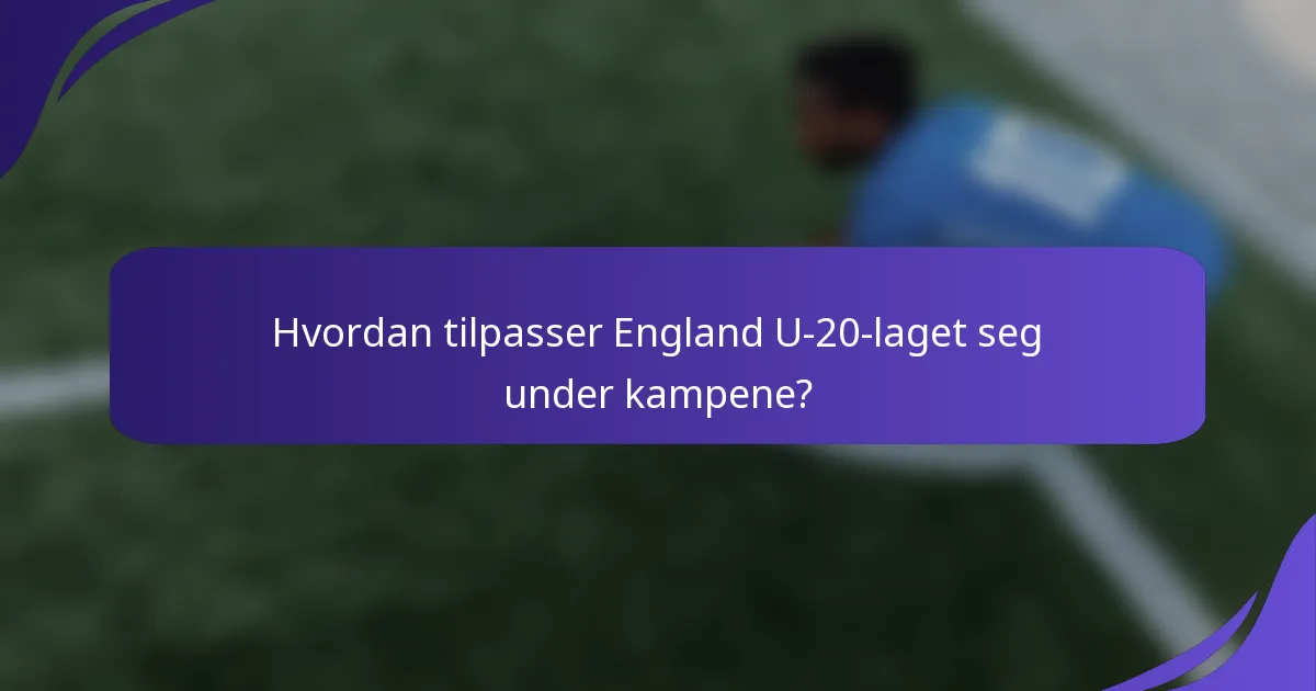 Hvordan tilpasser England U-20-laget seg under kampene?