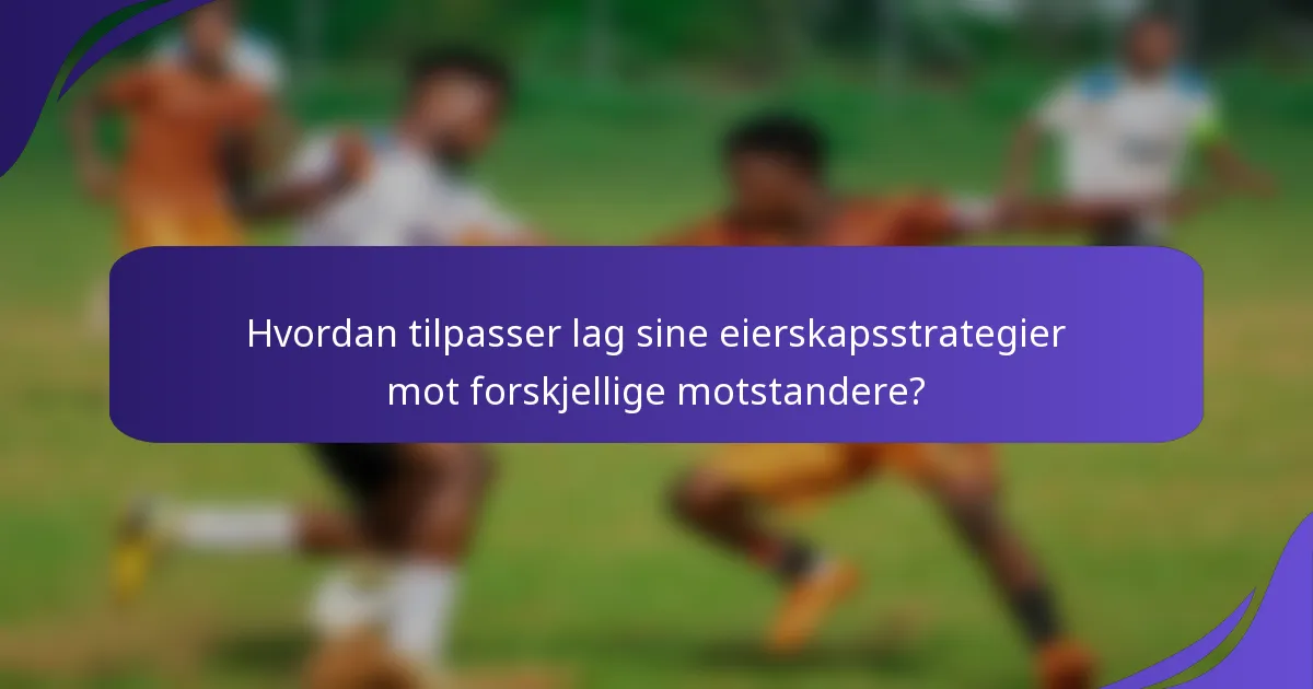 Hvordan tilpasser lag sine eierskapsstrategier mot forskjellige motstandere?