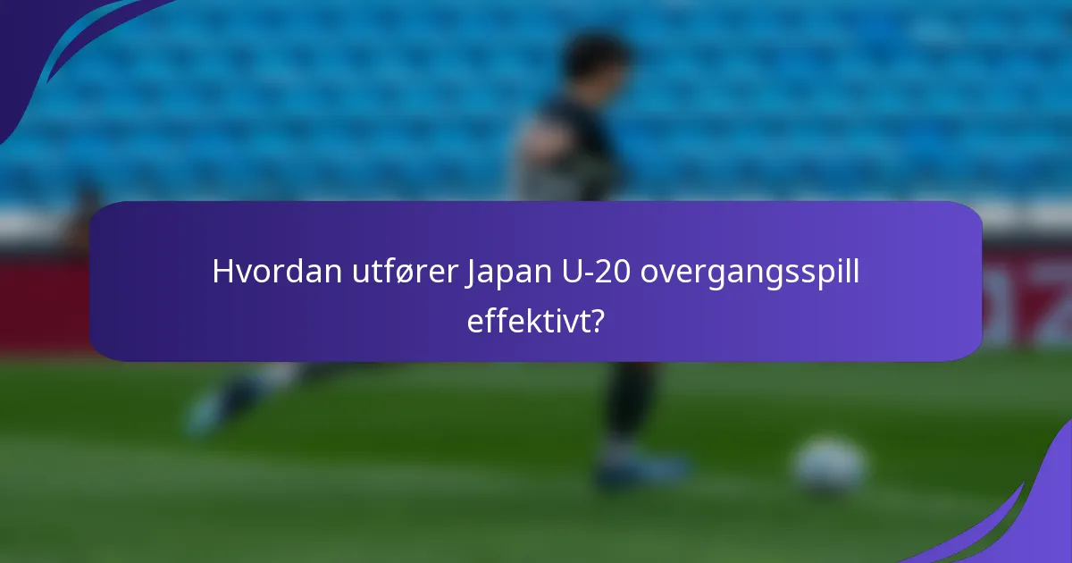 Hvordan utfører Japan U-20 overgangsspill effektivt?