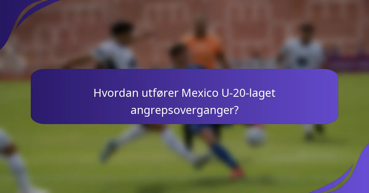 Hvordan utfører Mexico U-20-laget angrepsoverganger?