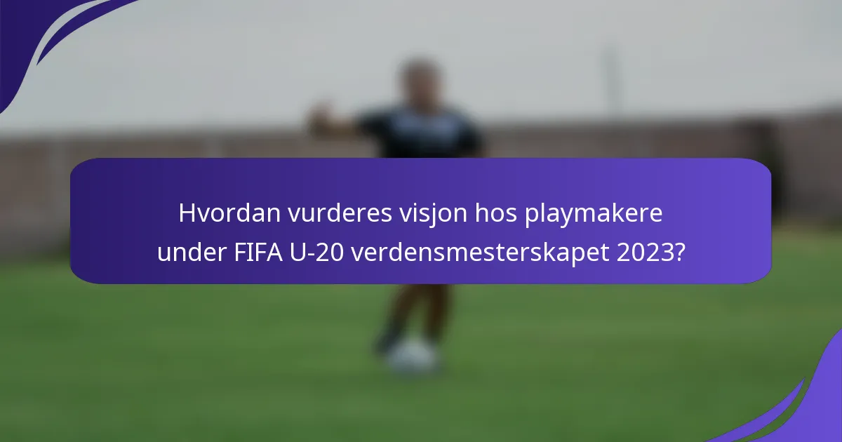 Hvordan vurderes visjon hos playmakere under FIFA U-20 verdensmesterskapet 2023?